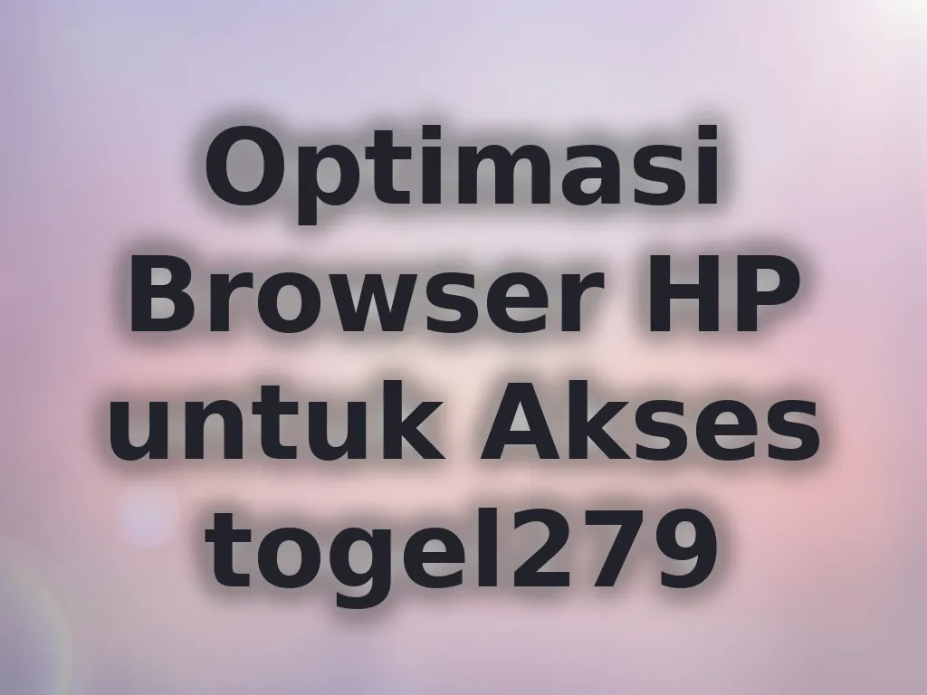 Optimasi Browser HP untuk Akses togel279