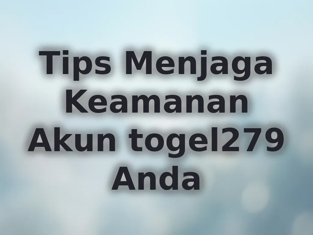 Tips Menjaga Keamanan Akun togel279 Anda